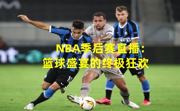 NBA季后赛直播：篮球盛宴的终极狂欢