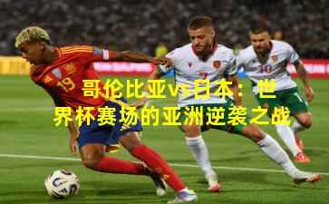 哥伦比亚vs日本:世界杯赛场的亚洲逆袭之战