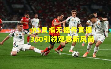JRS直播无插件直播360引领观赛新风尚