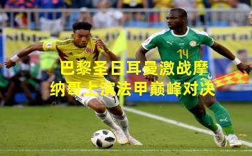 巴黎圣日耳曼激战摩纳哥上演法甲巅峰对决