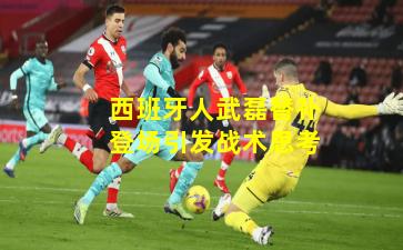 西班牙人武磊替补登场引发战术思考